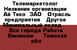 Телемаркетолог › Название организации ­ Ай-Теко, ЗАО › Отрасль предприятия ­ Другое › Минимальный оклад ­ 1 - Все города Работа » Вакансии   . Томская обл.